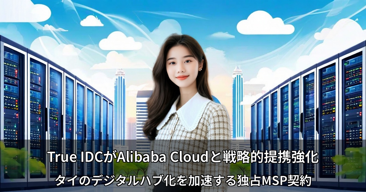 True IDCがAlibaba Cloudと戦略的提携強化 ～タイのデジタルハブ化を加速する独占MSP契約～
