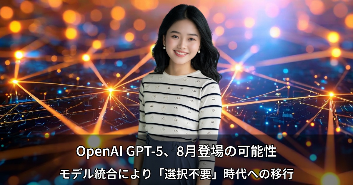 OpenAI GPT-5、8月登場の可能性 ～モデル統合により「選択不要」時代への移行～