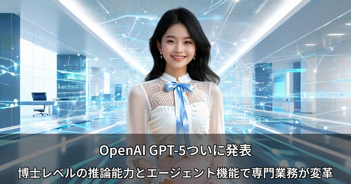 OpenAI GPT-5ついに発表 ～博士レベルの推論能力とエージェント機能で専門業務が変革～